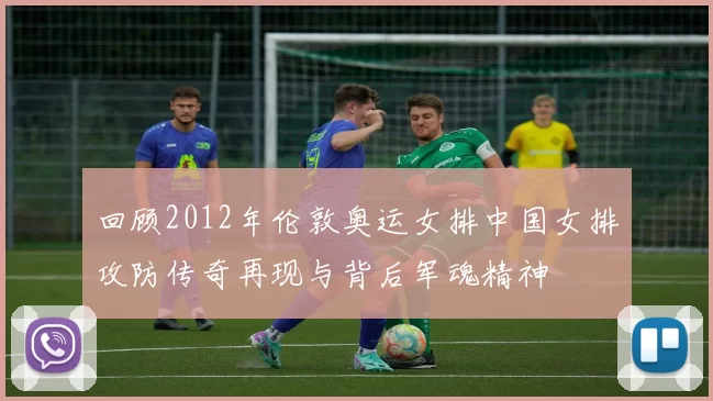 回顾2012年伦敦奥运女排中国女排攻防传奇再现与背后军魂精神