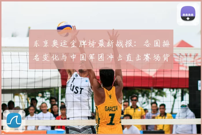 东京奥运金牌榜最新战报:各国排名变化与中国军团冲击直击赛场背后看点