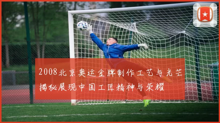 2008北京奥运金牌制作工艺与光芒揭秘展现中国工匠精神与荣耀