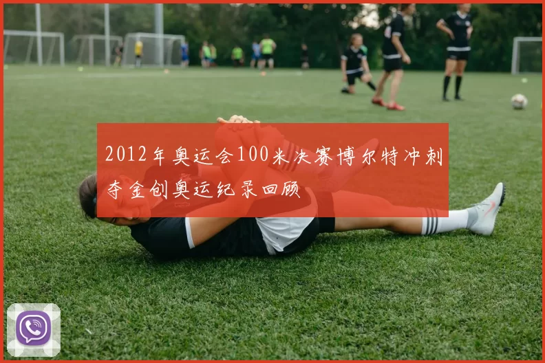 2012年奥运会100米决赛博尔特冲刺夺金创奥运纪录回顾