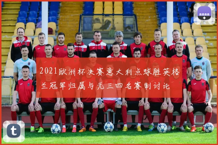 2021欧洲杯决赛意大利点球胜英格兰冠军归属与无三四名赛制讨论