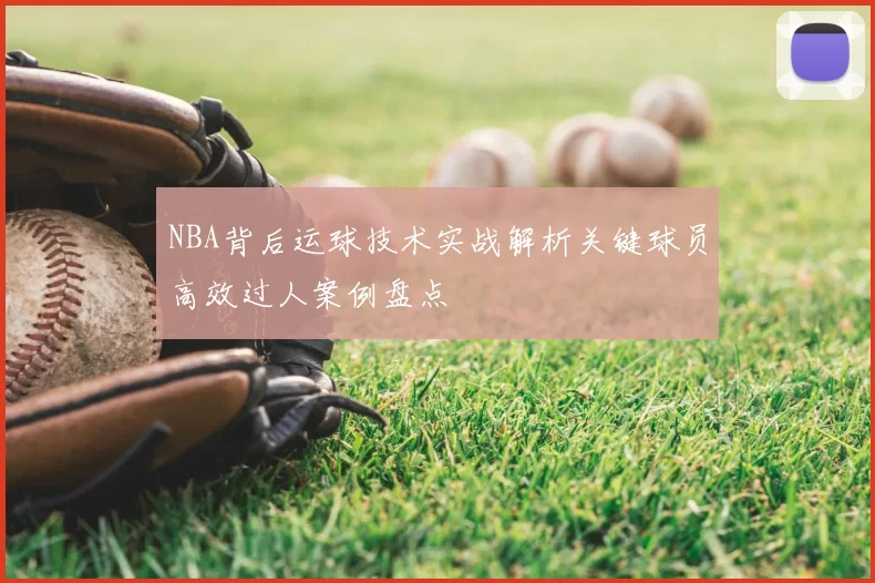 NBA背后运球技术实战解析关键球员高效过人案例盘点