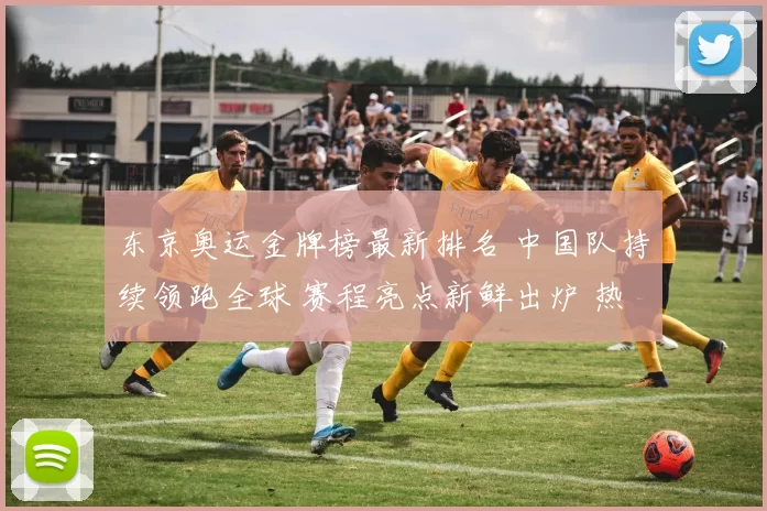 东京奥运金牌榜最新排名 中国队持续领跑全球 赛程亮点新鲜出炉 热度攀升