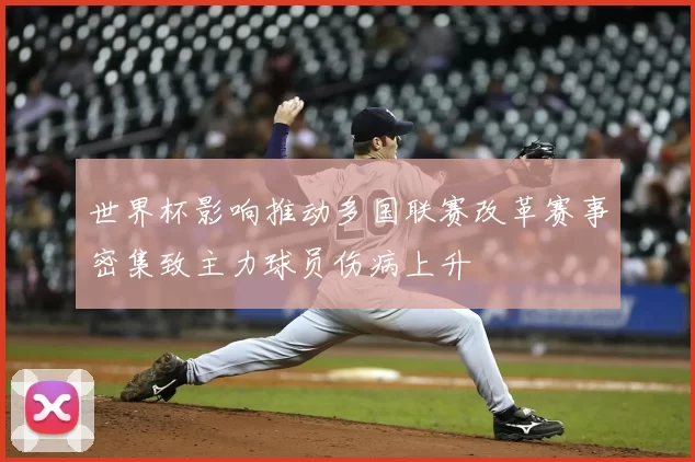 世界杯影响推动多国联赛改革赛事密集致主力球员伤病上升