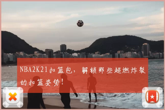 NBA2K21扣篮包，解锁那些超燃炸裂的扣篮姿势！