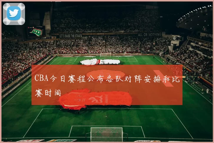 CBA今日赛程公布各队对阵安排和比赛时间