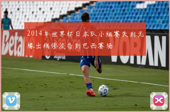 2014年世界杯日本队小组赛失利无缘出线惨淡告别巴西赛场