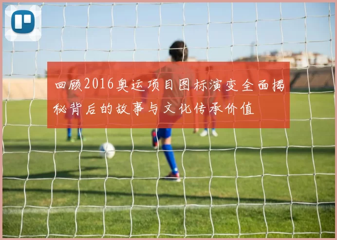 回顾2016奥运项目图标演变全面揭秘背后的故事与文化传承价值