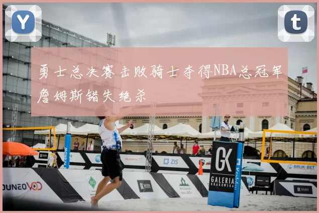 勇士总决赛击败骑士夺得NBA总冠军詹姆斯错失绝杀