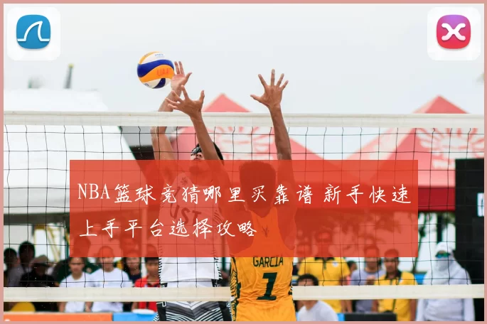 NBA篮球竞猜哪里买靠谱 新手快速上手平台选择攻略