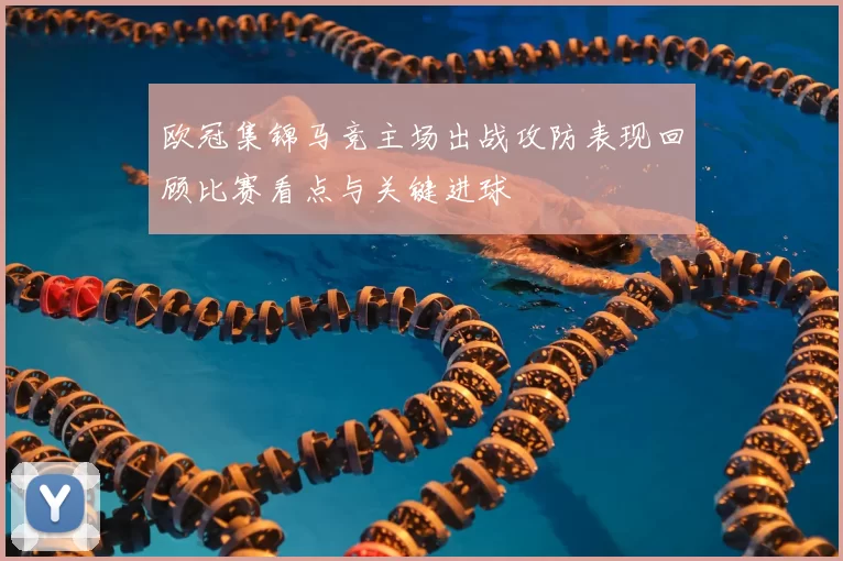 欧冠集锦马竞主场出战攻防表现回顾比赛看点与关键进球