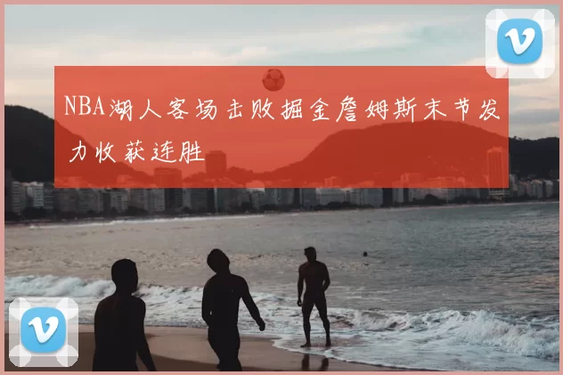 NBA湖人客场击败掘金詹姆斯末节发力收获连胜